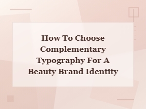 How to Choose Complementary Typography for a Beauty Brand Identity