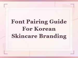 Korean Skincare Branding Font Pairing Guide for Beautiful Packaging